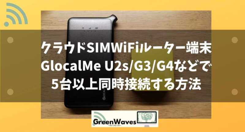 クラウドsimwifiルーター端末glocalme U2s G3 G4などで5台以上同時接続する方法 Greenwaves For Wifi グリーンウェーブス