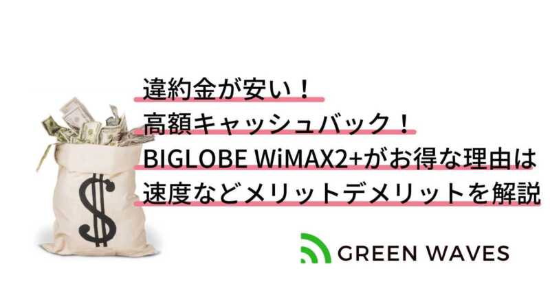 違約金が安い！ 高額キャッシュバック！ BIGLOBE WiMAX2+がお得な理由は 速度などメリットデメリットを解説