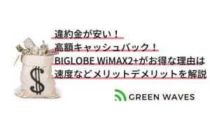 違約金が安い！ 高額キャッシュバック！ BIGLOBE WiMAX2+がお得な理由は 速度などメリットデメリットを解説