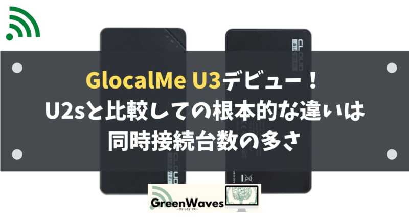 GlocalMe U3のスペック徹底解説！U2sとの違いは？ | GreenWaves for