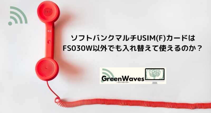 ソフトバンクマルチusim F カード データsim はfs030w以外でも入れ替えて使えるのか Greenwaves グリーンウェーブス