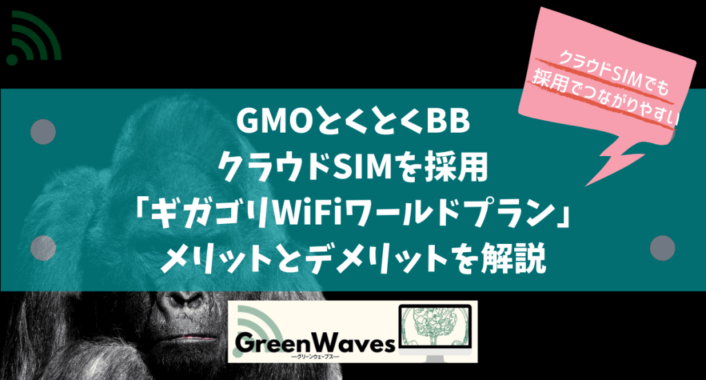 Gmoとくとくbbクラウドsimを採用 ギガゴリwifiワールドプラン のメリット デメリットを解説 Greenwaves For Wifi グリーンウェーブス Gmoとくとくbbクラウドsimを採用 ギガゴリwifiワールドプラン のメリット デメリットを解説 Greenwaves For Wifi グリーンウェーブス