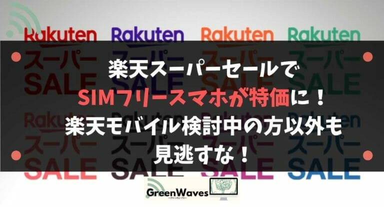 楽天スーパーセールでsimフリースマホが特価に 楽天モバイル検討中の方以外も見逃すな Greenwaves グリーンウェーブス