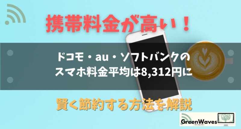 携帯料金が高い ドコモ Au ソフトバンクのスマホ料金平均は8 312円に 賢く節約する方法を解説 Greenwaves グリーンウェーブス