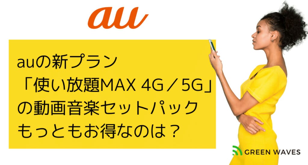 auの新プラン 「使い放題MAX 4G／5G」 の動画音楽セットパックの詳細 もっともお得なのは？
